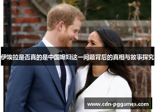 伊埃拉是否真的是中国媳妇这一问题背后的真相与故事探究