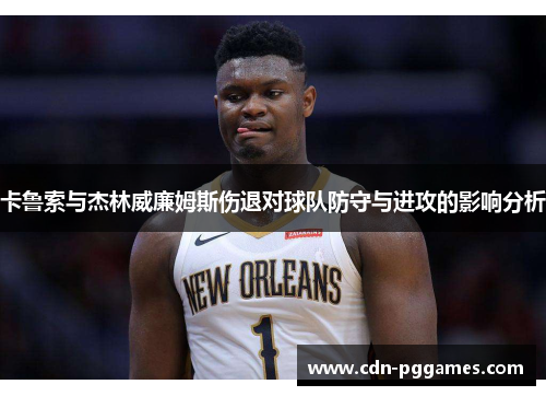 卡鲁索与杰林威廉姆斯伤退对球队防守与进攻的影响分析
