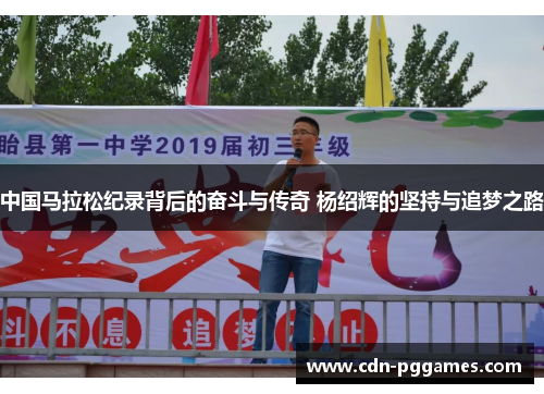 中国马拉松纪录背后的奋斗与传奇 杨绍辉的坚持与追梦之路