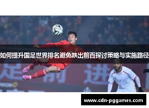 如何提升国足世界排名避免跌出前百探讨策略与实施路径