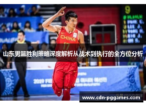 山东男篮胜利策略深度解析从战术到执行的全方位分析
