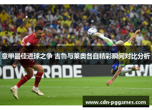 意甲最佳进球之争 吉鲁与莱奥各自精彩瞬间对比分析