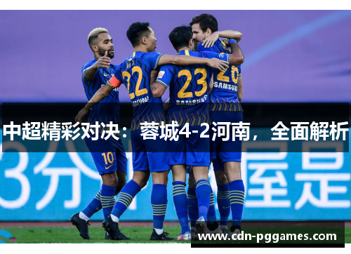 中超精彩对决：蓉城4-2河南，全面解析