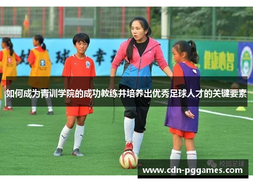 如何成为青训学院的成功教练并培养出优秀足球人才的关键要素