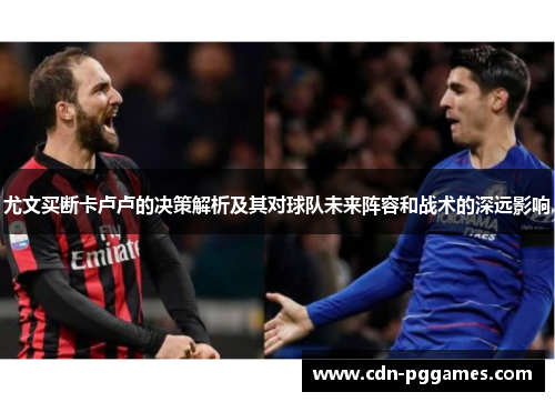 尤文买断卡卢卢的决策解析及其对球队未来阵容和战术的深远影响