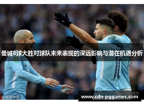 曼城8球大胜对球队未来表现的深远影响与潜在机遇分析