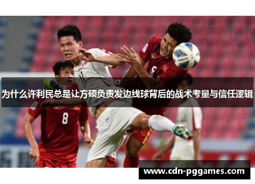 为什么许利民总是让方硕负责发边线球背后的战术考量与信任逻辑