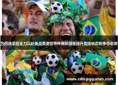 为何选手应全力以赴备战香港世界杯保龄球赛提升竞技状态和争夺荣誉