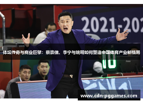 体坛传奇与商业巨擘：蔡崇信、李宁与姚明如何塑造中国体育产业新格局