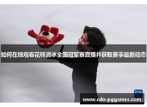 如何在线观看花样滑冰全国冠军赛直播并获取赛事最新动态