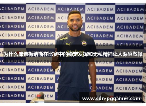 为什么库普梅纳斯在比赛中的稳定发挥和无私精神让人深感敬佩