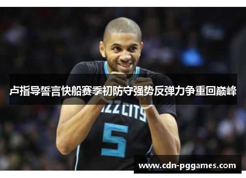 卢指导誓言快船赛季初防守强势反弹力争重回巅峰