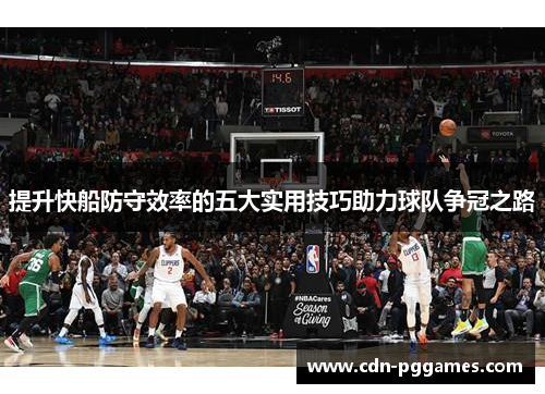提升快船防守效率的五大实用技巧助力球队争冠之路