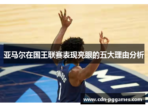 亚马尔在国王联赛表现亮眼的五大理由分析