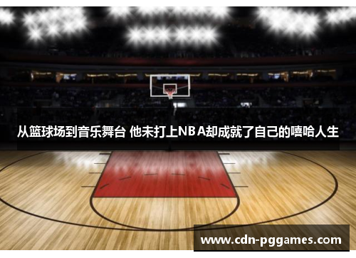 从篮球场到音乐舞台 他未打上NBA却成就了自己的嘻哈人生