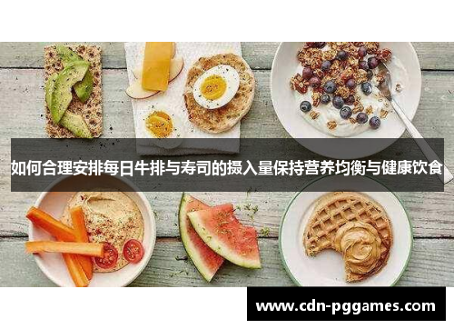 如何合理安排每日牛排与寿司的摄入量保持营养均衡与健康饮食