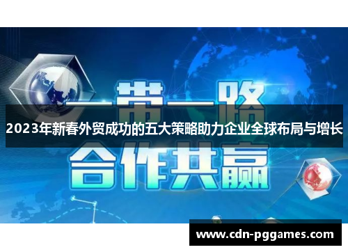 2023年新春外贸成功的五大策略助力企业全球布局与增长