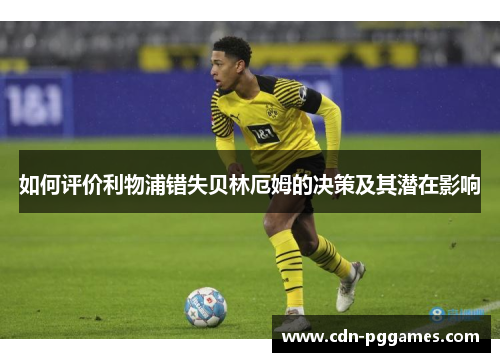 如何评价利物浦错失贝林厄姆的决策及其潜在影响