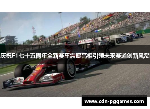 庆祝F1七十五周年全新赛车震撼亮相引领未来赛道创新风潮
