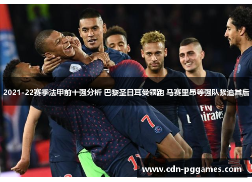 2021-22赛季法甲前十强分析 巴黎圣日耳曼领跑 马赛里昂等强队紧追其后