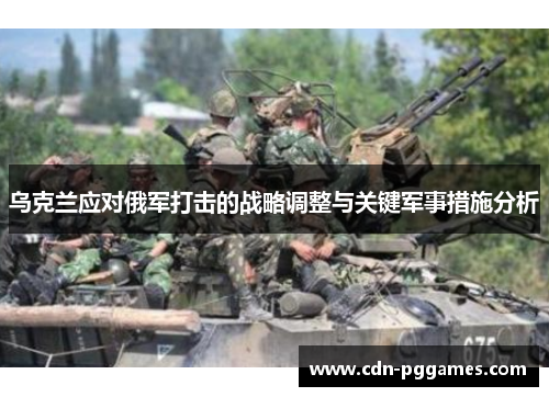 乌克兰应对俄军打击的战略调整与关键军事措施分析