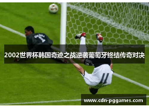 2002世界杯韩国奇迹之战逆袭葡萄牙终结传奇对决