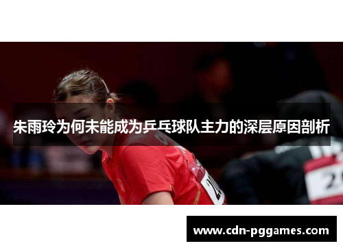 朱雨玲为何未能成为乒乓球队主力的深层原因剖析