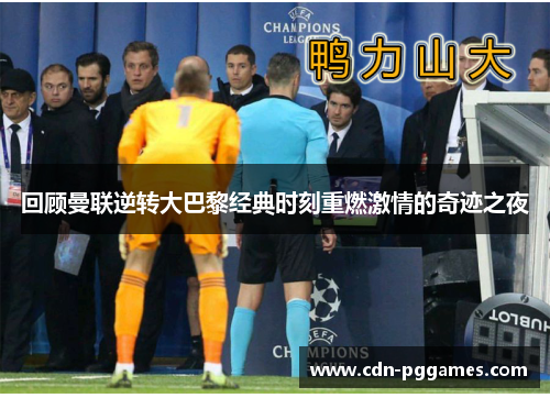 回顾曼联逆转大巴黎经典时刻重燃激情的奇迹之夜