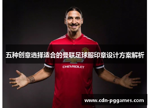 五种创意选择适合的曼联足球服印章设计方案解析