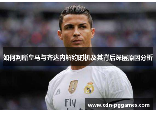 如何判断皇马与齐达内解约时机及其背后深层原因分析