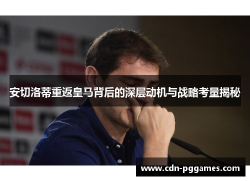 安切洛蒂重返皇马背后的深层动机与战略考量揭秘