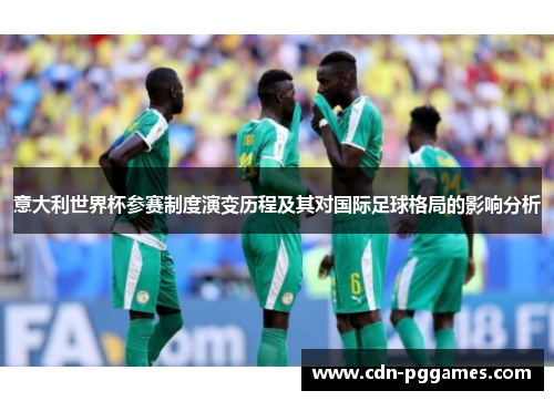 意大利世界杯参赛制度演变历程及其对国际足球格局的影响分析