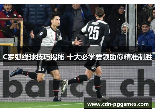 C罗弧线球技巧揭秘 十大必学要领助你精准制胜
