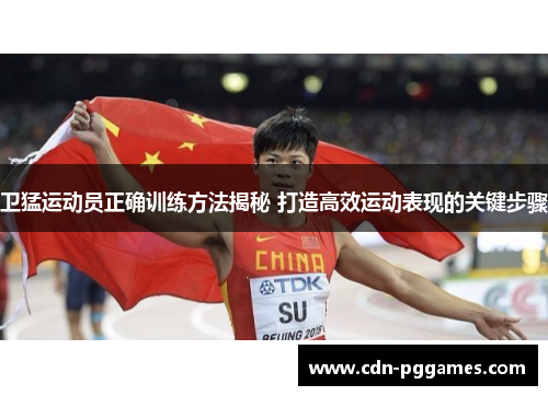 卫猛运动员正确训练方法揭秘 打造高效运动表现的关键步骤