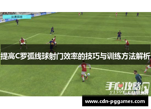 提高C罗弧线球射门效率的技巧与训练方法解析