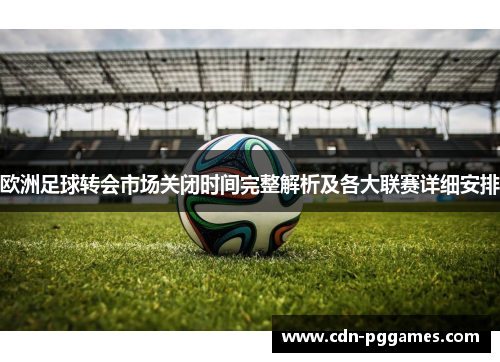 欧洲足球转会市场关闭时间完整解析及各大联赛详细安排