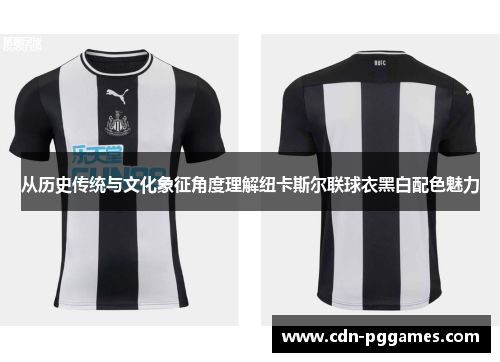 从历史传统与文化象征角度理解纽卡斯尔联球衣黑白配色魅力