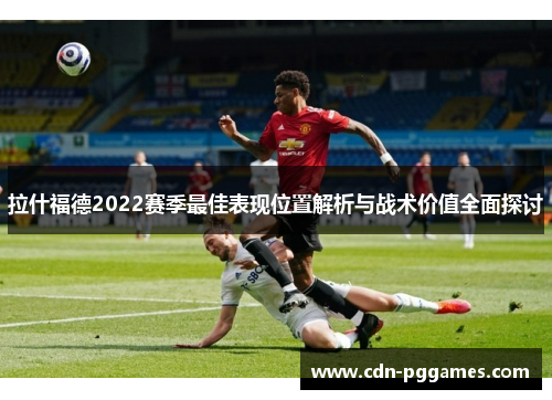 拉什福德2022赛季最佳表现位置解析与战术价值全面探讨