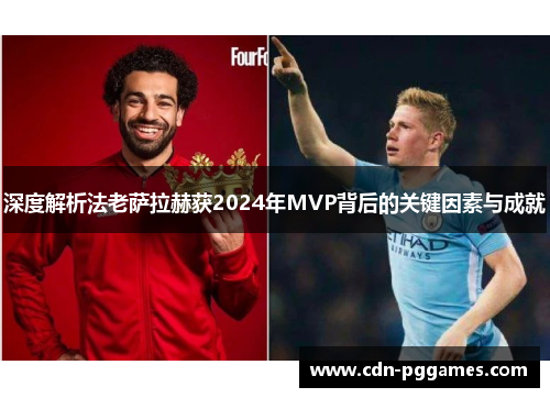 深度解析法老萨拉赫获2024年MVP背后的关键因素与成就