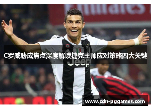 C罗威胁成焦点深度解读捷克主帅应对策略四大关键