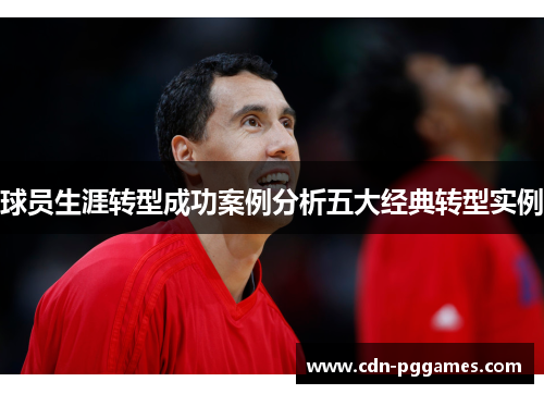 球员生涯转型成功案例分析五大经典转型实例