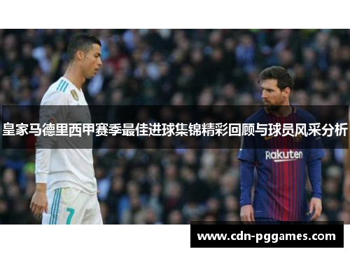 皇家马德里西甲赛季最佳进球集锦精彩回顾与球员风采分析