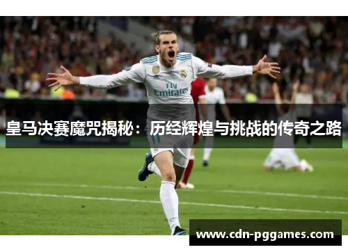 皇马决赛魔咒揭秘：历经辉煌与挑战的传奇之路