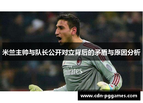 米兰主帅与队长公开对立背后的矛盾与原因分析