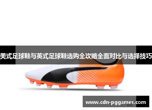美式足球鞋与英式足球鞋选购全攻略全面对比与选择技巧