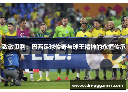 致敬贝利：巴西足球传奇与球王精神的永恒传承