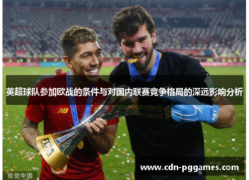 英超球队参加欧战的条件与对国内联赛竞争格局的深远影响分析