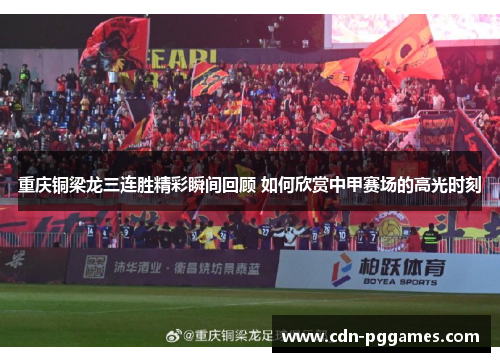 重庆铜梁龙三连胜精彩瞬间回顾 如何欣赏中甲赛场的高光时刻