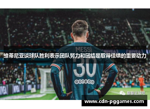 维蒂尼亚谈球队胜利表示团队努力和团结是取得佳绩的重要动力