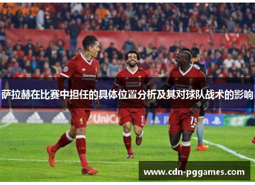 萨拉赫在比赛中担任的具体位置分析及其对球队战术的影响
